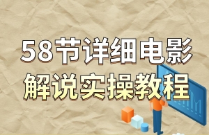 【视频课程】58节详细电影解说实操教程