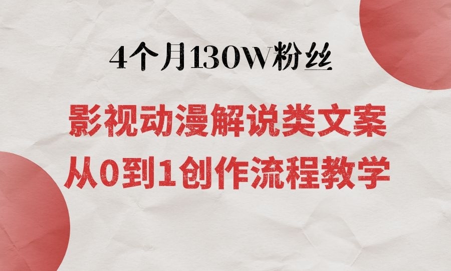 【视频课程】4个月涨粉130W粉丝：影视动漫解说类从0到1创作流程教学