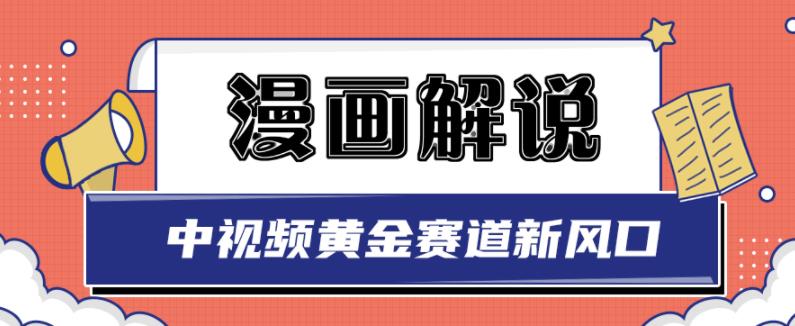 【视频课程】漫画解说：中视频黄金赛道，0基础也可以操作月入过万