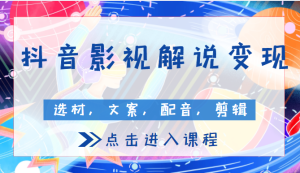 【视频课程】抖音600万粉博主影视解说变现课：包含选材、文案、配音、剪辑等（附全套软件）