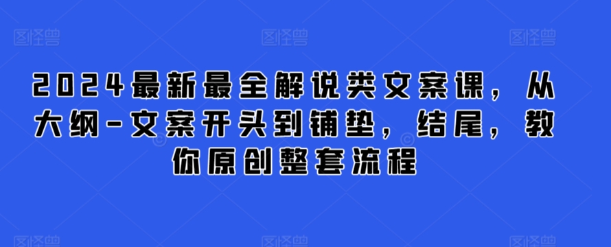 【视频课程】2024最新最全解说类文案课，从大纲-文案开头到铺垫，结尾，教你原创整套流程