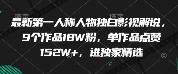 【视频课程】最新第一人称人物独白影视解说,9个作品18W粉,单作品点赞152W+,进独家精选 【视频课程】最新第一人称人物独白影视解说,9个作品18W粉,单作品点赞152W+,进独家精选